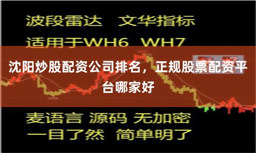 沈阳炒股配资公司排名，正规股票配资平台哪家好