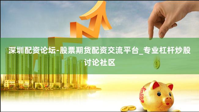 深圳配资论坛-股票期货配资交流平台_专业杠杆炒股讨论社区