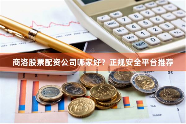 商洛股票配资公司哪家好？正规安全平台推荐
