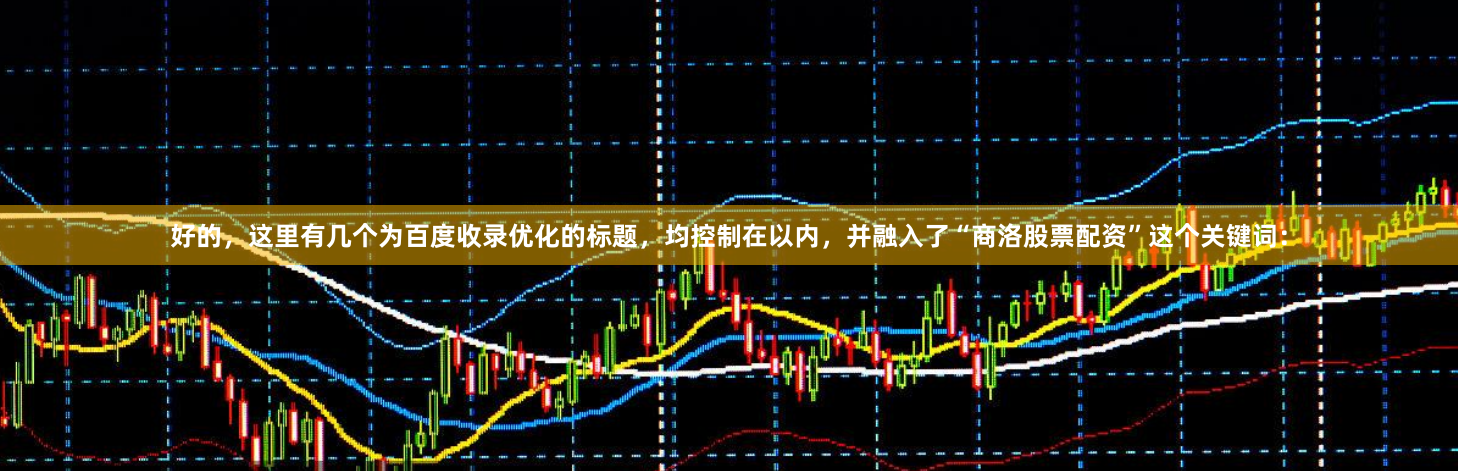 好的，这里有几个为百度收录优化的标题，均控制在以内，并融入了“商洛股票配资”这个关键词：