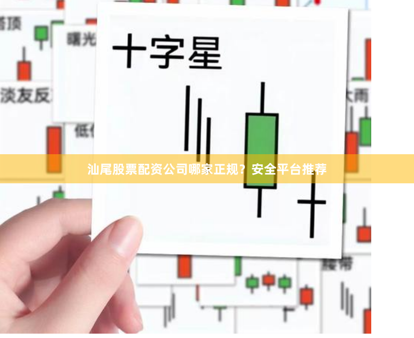 汕尾股票配资公司哪家正规？安全平台推荐