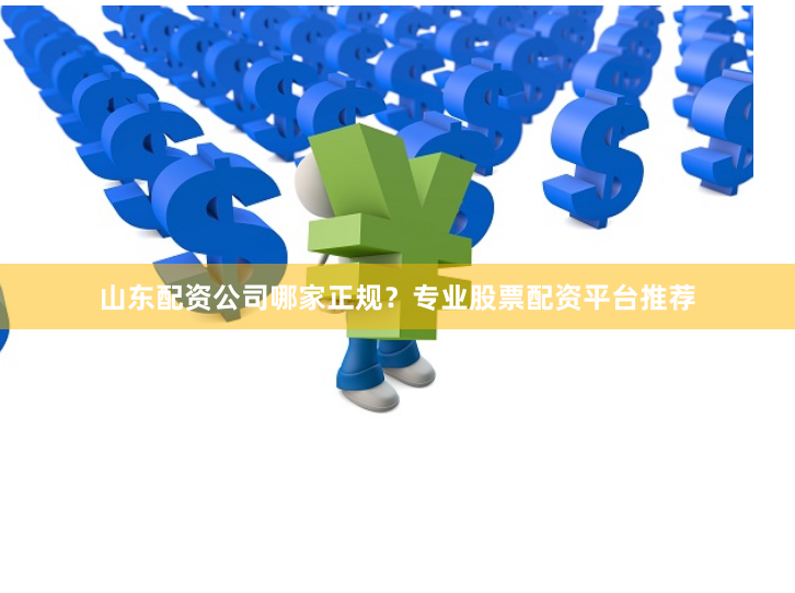 山东配资公司哪家正规？专业股票配资平台推荐