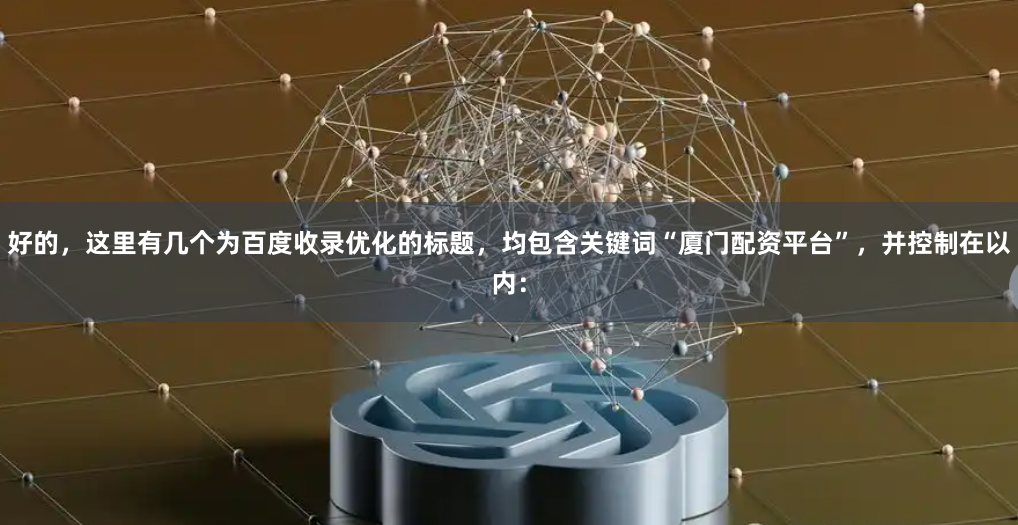 好的，这里有几个为百度收录优化的标题，均包含关键词“厦门配资平台”，并控制在以内：