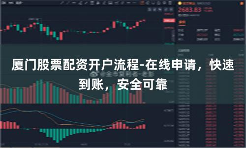 厦门股票配资开户流程-在线申请，快速到账，安全可靠