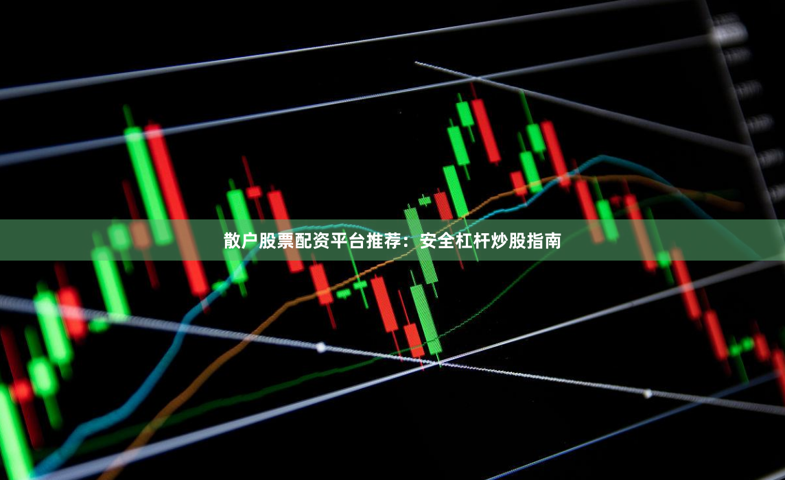 散户股票配资平台推荐：安全杠杆炒股指南