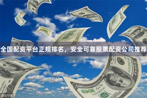 全国配资平台正规排名，安全可靠股票配资公司推荐