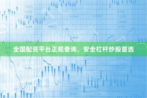 全国配资平台正规查询，安全杠杆炒股首选