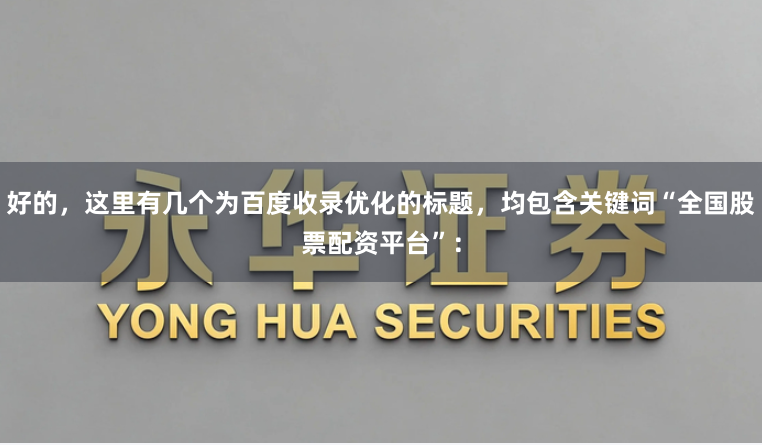 好的，这里有几个为百度收录优化的标题，均包含关键词“全国股票配资平台”：