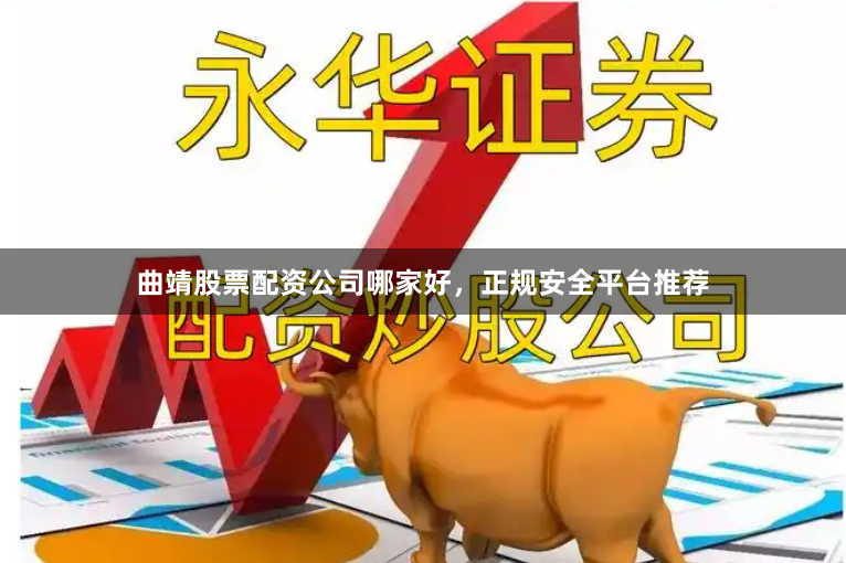 曲靖股票配资公司哪家好，正规安全平台推荐