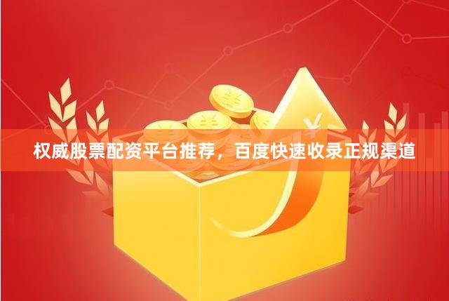 权威股票配资平台推荐，百度快速收录正规渠道