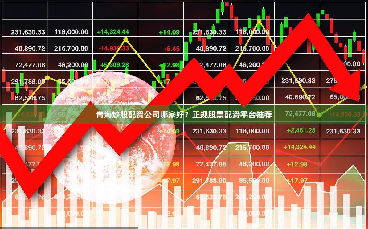 青海炒股配资公司哪家好？正规股票配资平台推荐