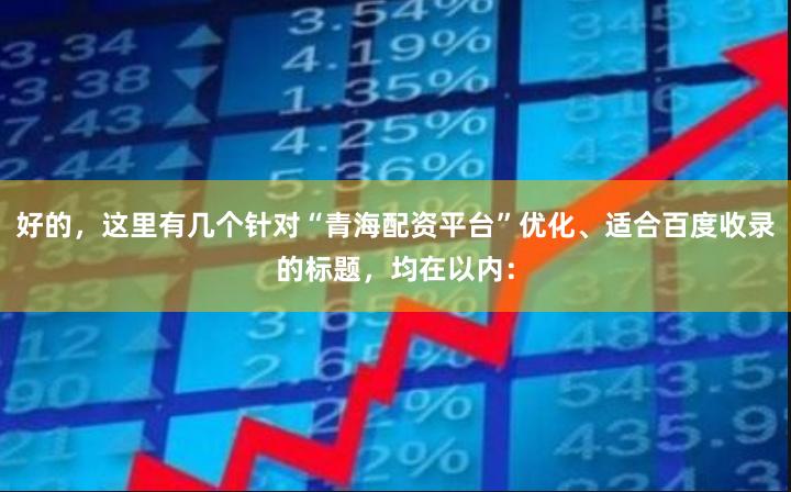 好的，这里有几个针对“青海配资平台”优化、适合百度收录的标题，均在以内：