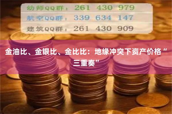 金油比、金银比、金比比：地缘冲突下资产价格“三重奏”