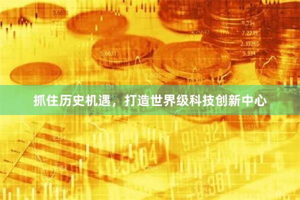 抓住历史机遇，打造世界级科技创新中心