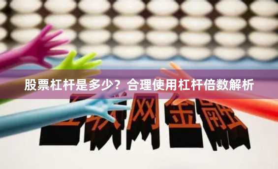 股票杠杆是多少？合理使用杠杆倍数解析