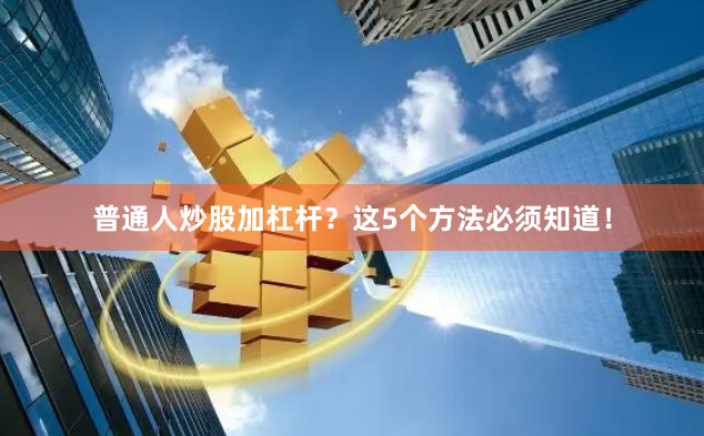 普通人炒股加杠杆？这5个方法必须知道！