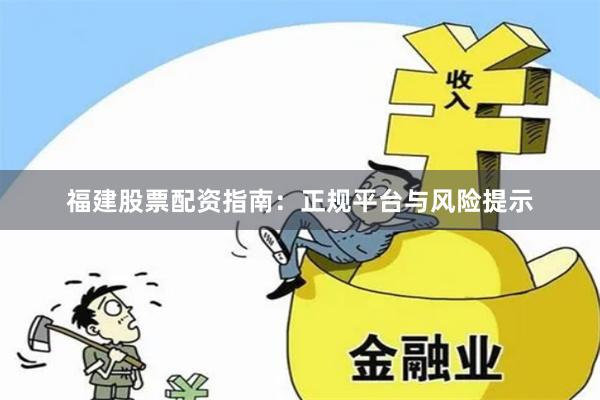 福建股票配资指南：正规平台与风险提示