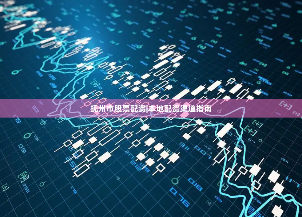 抚州市股票配资|本地配资渠道指南
