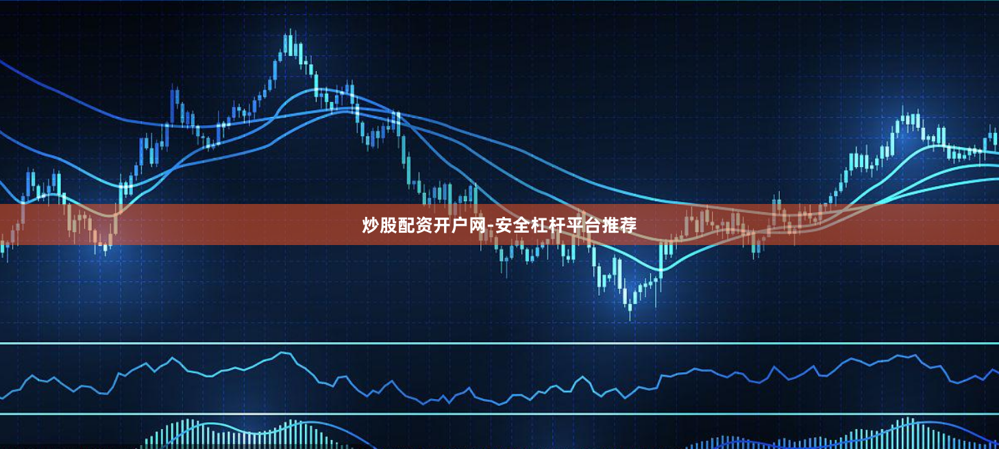炒股配资开户网-安全杠杆平台推荐