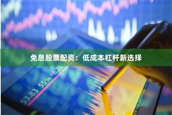免息股票配资：低成本杠杆新选择