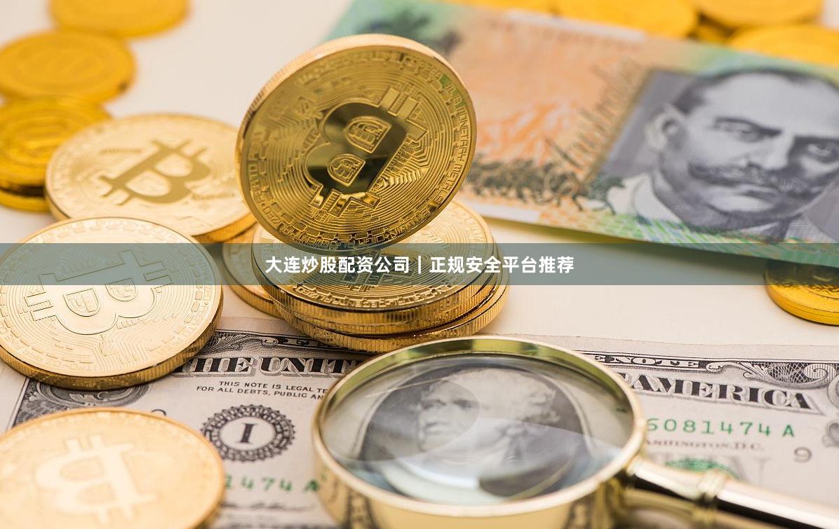 大连炒股配资公司｜正规安全平台推荐