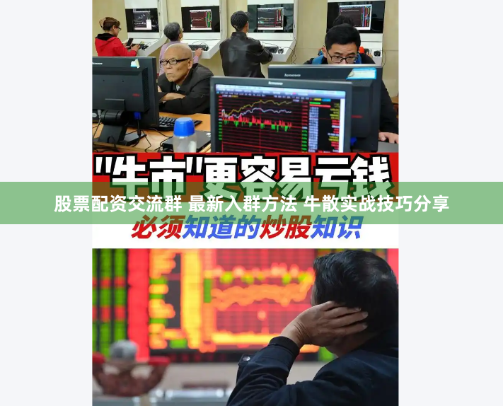 股票配资交流群 最新入群方法 牛散实战技巧分享