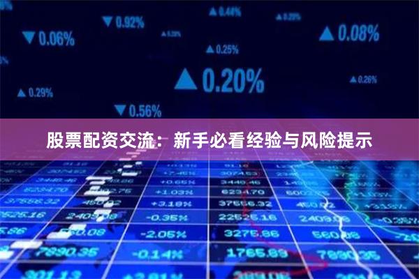 股票配资交流：新手必看经验与风险提示