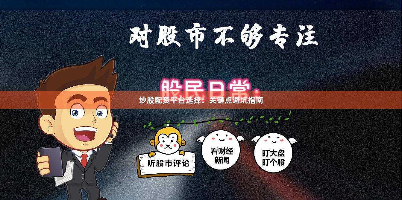 炒股配资平台选择：关键点避坑指南