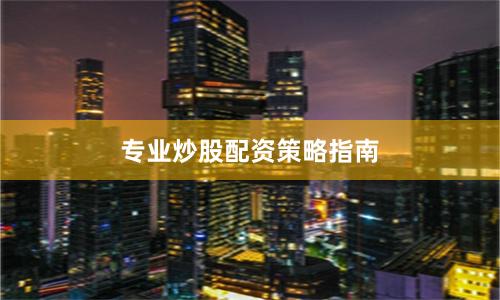 专业炒股配资策略指南