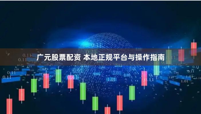 广元股票配资 本地正规平台与操作指南